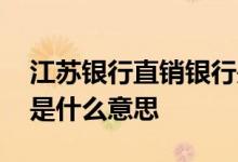 江苏银行直销银行是什么 江苏银行直销银行是什么意思