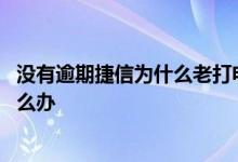 没有逾期捷信为什么老打电话催款 捷信没逾期老是打电话怎么办