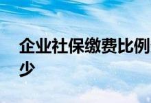 企业社保缴费比例多少 企业社保缴费比例多少 