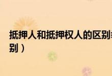 抵押人和抵押权人的区别举例说明（抵押人和抵押权人的区别）