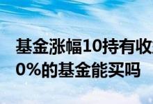 基金涨幅10持有收益5怎么回事 一个月涨幅10%的基金能买吗