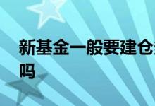 新基金一般要建仓多久 新基金建仓是最低点吗