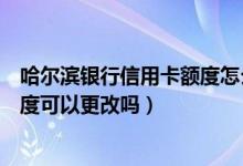 哈尔滨银行信用卡额度怎么提额（哈尔滨银行信用卡提现额度可以更改吗）