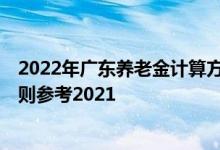 2022年广东养老金计算方法 广东2022年养老金上调方案细则参考2021 