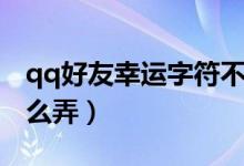 qq好友幸运字符不显示（qq好友幸运字符怎么弄）