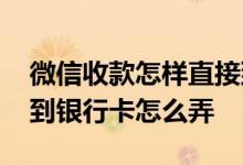 微信收款怎样直接到银行卡上 微信收款直接到银行卡怎么弄