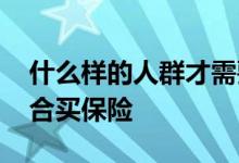 什么样的人群才需要买保险 什么样的人群适合买保险