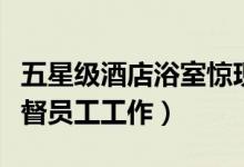 五星级酒店浴室惊现摄像头（酒店解释用来监督员工工作）