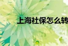 上海社保怎么转移 如何转移到异地 