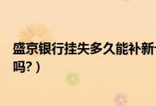 盛京银行挂失多久能补新卡（盛京银行信用卡挂失还有年费吗?）