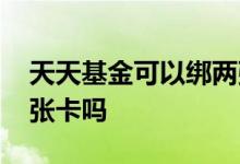 天天基金可以绑两张卡吗 天天基金能绑定两张卡吗