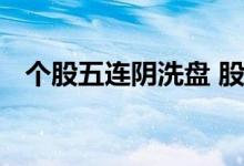 个股五连阴洗盘 股票连阳后小阴是洗盘吗
