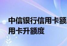 中信银行信用卡额度怎么升的快 中信银行信用卡升额度