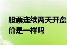 股票连续两天开盘价和收盘价一样 股票开盘价是一样吗