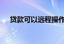 贷款可以远程操作吗 在家贷款怎么操作