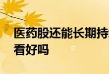 医药股还能长期持续走势吗 医药股值得长期看好吗