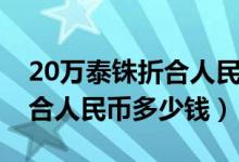 20万泰铢折合人民币是多少钱（20万泰铢折合人民币多少钱）