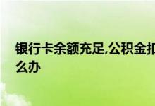 银行卡余额充足,公积金扣款失败 基金扣款卡里余额不足怎么办
