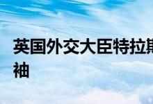 英国外交大臣特拉斯宣布将竞选下任保守党领袖