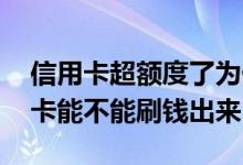 信用卡超额度了为什么还能刷出来 信用卡无卡能不能刷钱出来