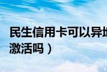 民生信用卡可以异地激活吗（信用卡可以异地激活吗）