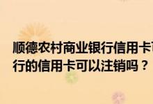 顺德农村商业银行信用卡可以电话注销吗？顺德农村商业银行的信用卡可以注销吗？