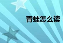 青蛙怎么读（青蛙怎么呼吸）