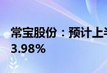 常宝股份：预计上半年净利同比增73.56%-93.98%