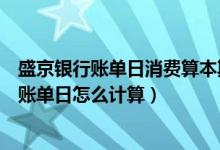 盛京银行账单日消费算本期还是下一期（盛京银行信用卡的账单日怎么计算）