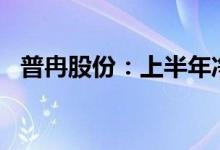 普冉股份：上半年净利预降0.45%-8.96%