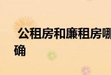  公租房和廉租房哪个便宜？本文的答案很明确 