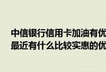 中信银行信用卡加油有优惠吗 中信银行的信用卡优惠多吗 最近有什么比较实惠的优惠活动