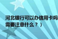 河北银行可以办信用卡吗（河北银行信用卡到期怎么换卡？需要注意什么？）