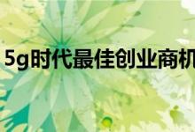 5g时代最佳创业商机 5G时代创业商机有哪些