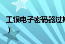 工银电子密码器过期（工银电子密码器怎么用）