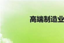 高端制造业股票有哪些（）