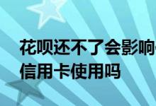 花呗还不了会影响信用卡吗 花呗没还会影响信用卡使用吗
