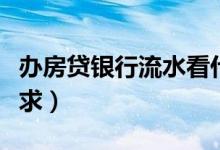 办房贷银行流水看什么（办房贷银行流水的要求）