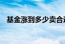 基金涨到多少卖合适 基金涨到多少卖合适