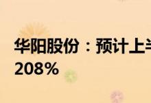 华阳股份：预计上半年净利同比增长165%到208%