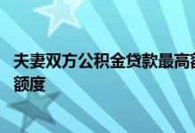 夫妻双方公积金贷款最高额度是指 夫妻双方公积金贷款最高额度