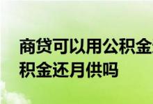 商贷可以用公积金还月供吗 纯商贷可以用公积金还月供吗