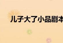 儿子大了小品剧本（e招贷利息怎么算）