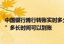 中国银行跨行转账实时多久到账 中国银行：“跨行实时汇划”多长时间可以到账