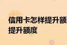 信用卡怎样提升额度快中国银行 信用卡怎样提升额度