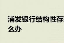 浦发银行结构性存款到期 结构性存款到期怎么办