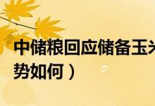 中储粮回应储备玉米存质量问题（今年价格走势如何）