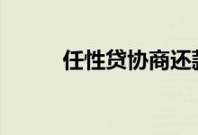 任性贷协商还款 任性贷还款方式