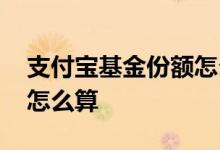 支付宝基金份额怎么算收益 支付宝基金份额怎么算