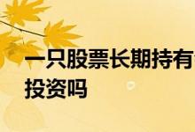 一只股票长期持有会回本吗 一只股票能长期投资吗